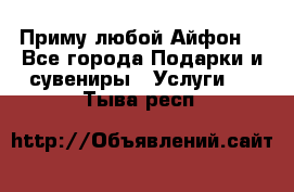 Приму любой Айфон  - Все города Подарки и сувениры » Услуги   . Тыва респ.